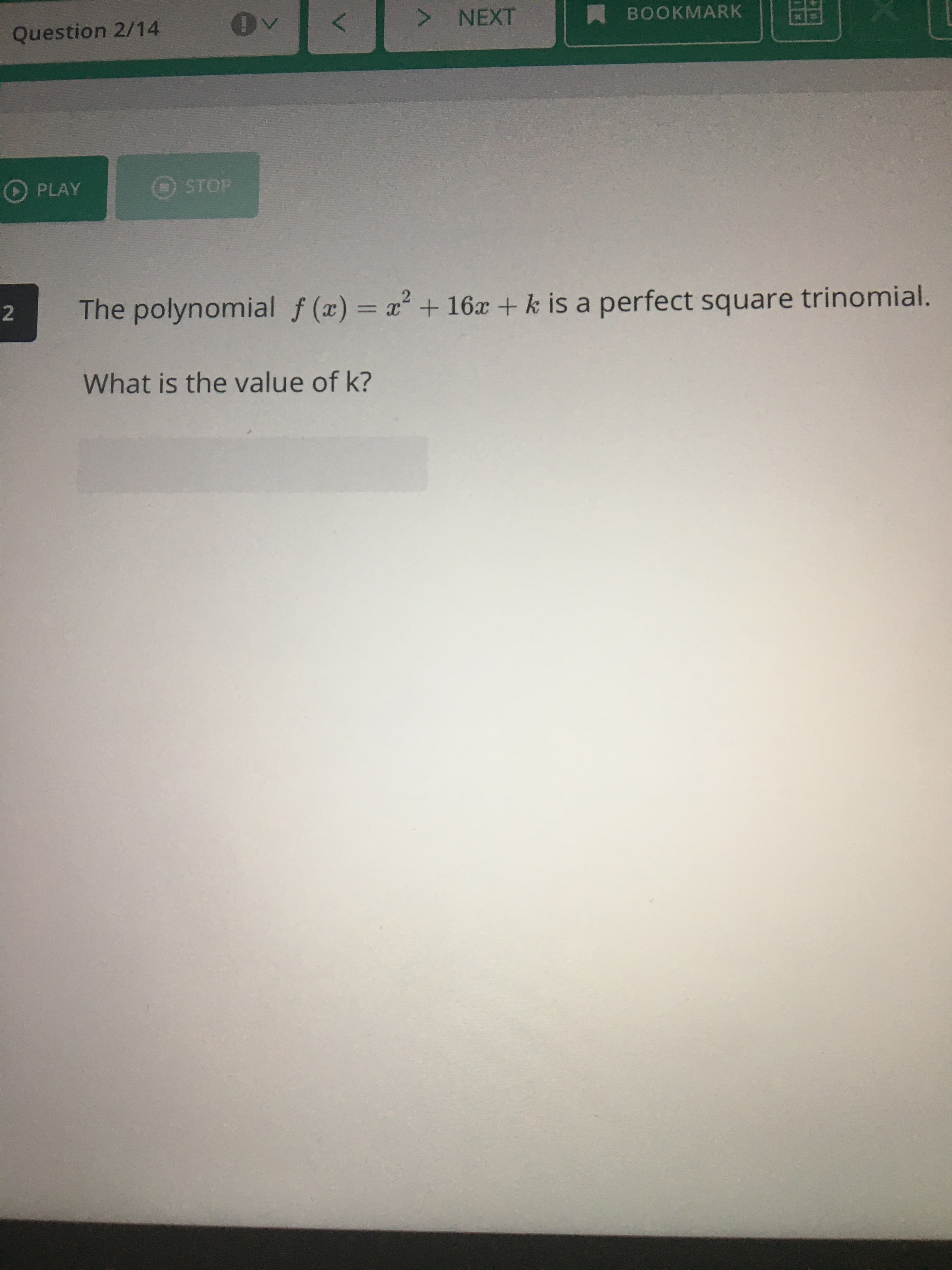 The polynomial f (x) = x + 16x + k is a perfect square trinomial.
What is the value of k?
