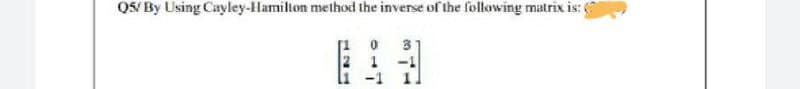 Q5/ By Using Cayley-Hamilton method the inverse of the following matrix is:
721
ONT
1
l1 -1