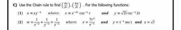 C) Use the Chain rule to find (). (). For the following functions:
(1) u=xy-¹
where:
x=e-2r cost r
and y=√2r cse
csc-¹2r
1
1
(2) w= +
+
where: x=
and y=t¹sect and 2 = √t
1