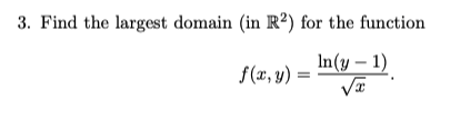 3. Find the largest domain (in R2) for the function
In(y - 1)
f(x, y)
=