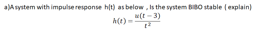 a)A system with impulse response h(t) as below , Is the system BIBO stable ( explain)
и(t - 3)
h(t) =
t2
