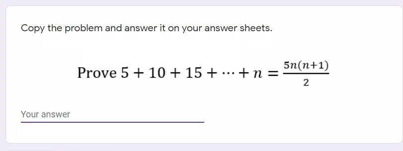 Copy the problem and answer it on your answer sheets.
5n(n+1)
Prove 5 + 10 + 15 + ...+n =
2
Your answer
