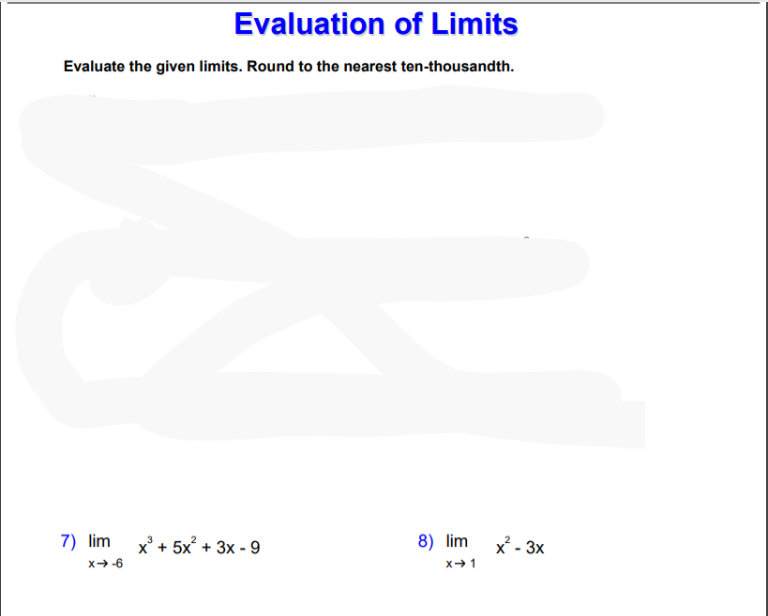 Evaluation of Limits
Evaluate the given limits. Round to the nearest ten-thousandth.
7) lim x+ 5x² + 3x - 9
8) lim
x² - 3x
x -6
x+1
