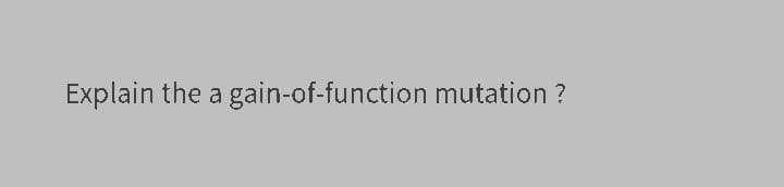 Explain the a gain-of-function mutation ?
