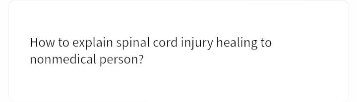 How to explain spinal cord injury healing to
nonmedical person?
