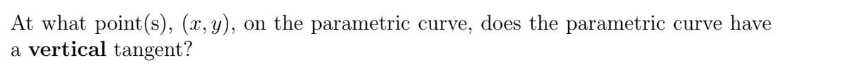 At what point (s), (x, y), on the parametric curve, does the parametric curve have
a vertical tangent?