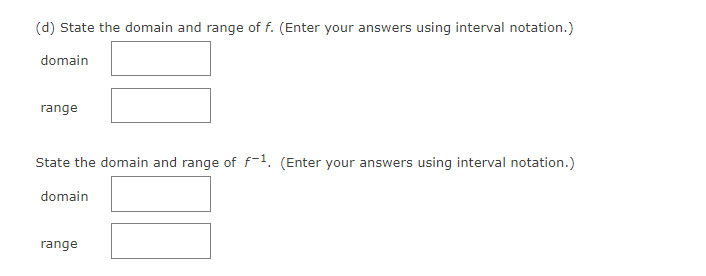 (d) State the domain and range of f. (Enter your answers using interval notation.)
domain
range
State the domain and range of f-¹. (Enter your answers using interval notation.)
domain
range