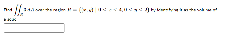 Find
³√√√ 2³² 3 dA over the region R = {(x, y) | 0 ≤ x ≤ 4,0 ≤ y ≤ 2} by identifying it as the volume of
a solid