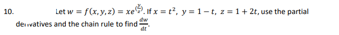 10.
Let w = f(x, y, z) = xe. If x = t², y = 1 - t, z = 1 + 2t, use the partial
dw
dt
derivatives and the chain rule to find