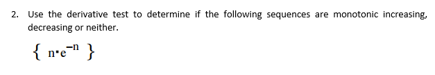 2. Use the derivative test to determine if the following sequences are monotonic increasing,
decreasing or neither.
-n
{ n•e¯¹ }