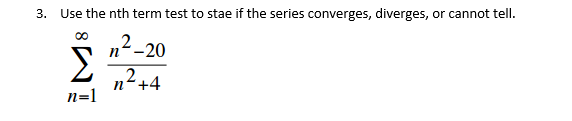 3. Use the nth term test to stae if the series converges, diverges, or cannot tell.
n²-20
n²+4
n=1