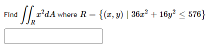 Find
[2²dA where R = {(x, y) | 36x² +16y² ≤ 576}
R