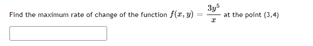Find the maximum rate of change of the function f(x, y)
=
3y5
x
at the point (3,4)