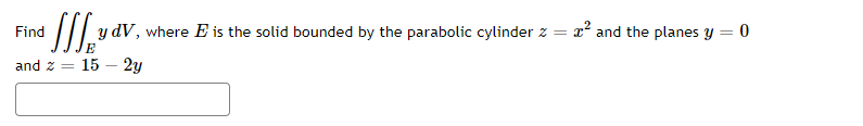 • f
y dV, where E is the solid bounded by the parabolic cylinder z = ²2 and the planes y = 0
and 2 = 15 - 2y
Find