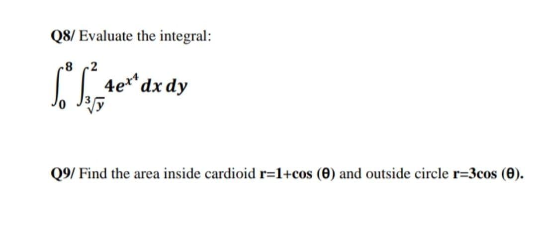 Q8/ Evaluate the integral:
8-
2
4e" dx dy
4ert
Q9/ Find the area inside cardioid r=1+cos (0) and outside circle r=3cos (0).
