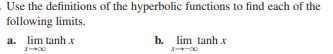 Use the definitions of the hyperbolic functions to find each of the
following limits.
a. lim tanh x
b. lim tanh x
