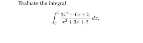 Evaluate the integral
2.x2 + 6x + 5
dx,
x2 + 3x + 2
