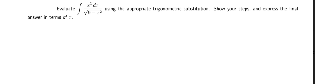 1³ dx
Evaluate /
using the appropriate trigonometric substitution. Show your steps, and express the final
/9 – x²
answer in terms of x.
