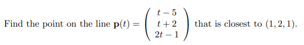 t – 5
t+ 2
2t – 1
Find the point on the line p(t) =
that is closest to (1,2,1).
