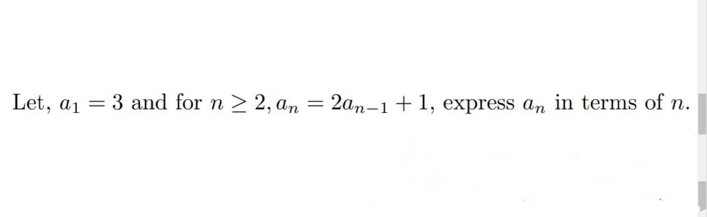 Let, a1 = 3 and for n 2 2, a,n
2an-1 +1, express an in terms of n.
