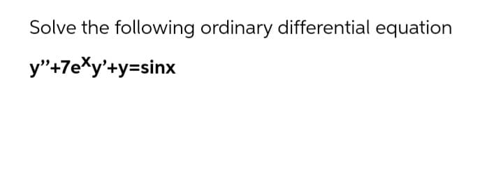 Solve the following ordinary differential equation
y"+7eXy'+y=sinx
