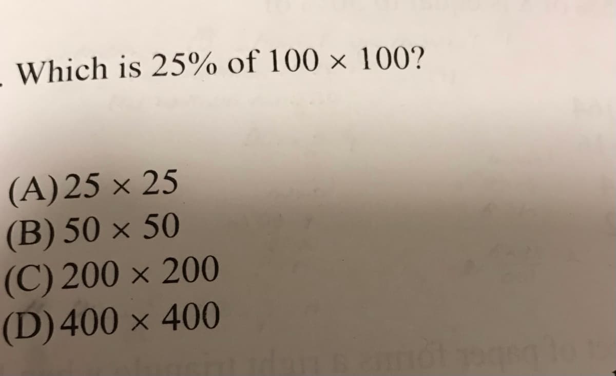 Which is 25% of 100 × 100?
(A)25 × 25
(B) 50 × 50
(C) 200 × 200
(D)400 × 400
