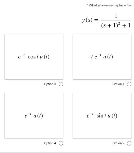 e costu(t)
e-¹ u(t)
Option 3
Option 4
• What is inverse Laplace for
1
(s + 1)² + 1
y (s) =
te¹ u(t)
Option 1
et sint u(t)
Option 2 O