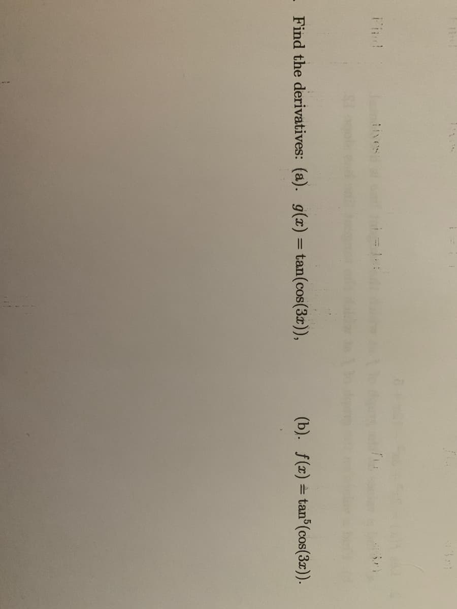 iives
Find the derivatives: (a). g(x) = tan(cos(3r),
(b). f(r) = tan (cos(3r)).
