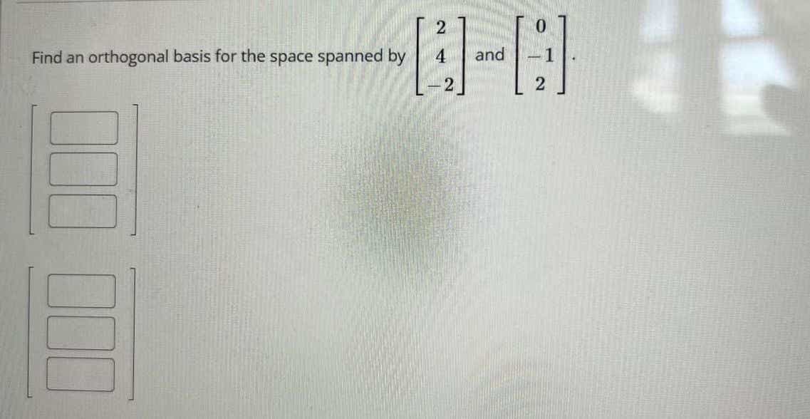 -日
2
Find an
orthogonal basis for the space spanned by
4
and
