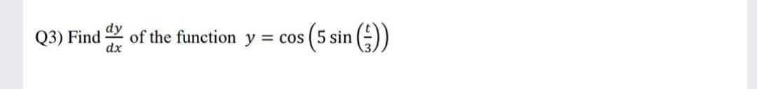 dy
Q3) Find
of the function y = cos (5 sin (-))
dx
