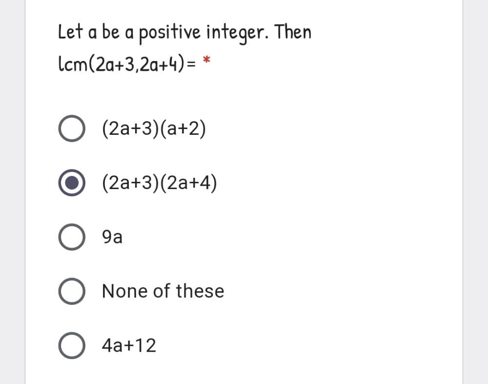 Let a be a positive integer. Then
lcm(2a+3,2a+4)=
*
(2a+3)(a+2)
O (2a+3)(2a+4)
9a
None of these
4a+12
