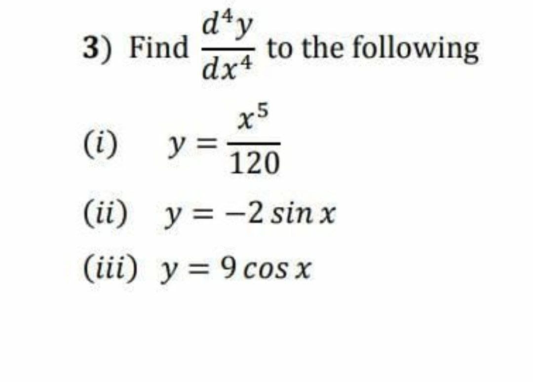 3) Find
d*y
to the following
dx4
x5
(i)
y =
120
(ii) y =-2 sin x
(iii) y = 9 cosx
