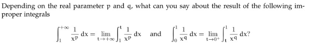Depending on the real parameter p and q, what can you say about the result of the following im-
proper integrals
00 1
dx = lim
dx and
XP
dx = lim
dx?
