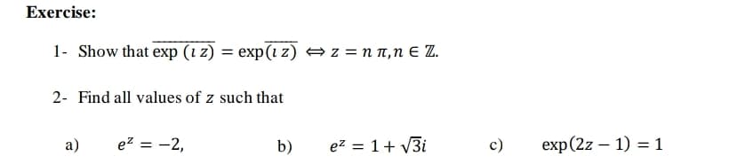 Exercise:
1- Show that exp (1 z) = exp(1 z) → z = n 1,n E Z.
2- Find all values of z such that
a)
ez = -2,
b)
ez = 1+ v3i
c)
exp(2z – 1) = 1
