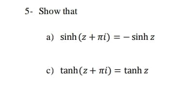 5- Show that
a) sinh (z + ni) = – sinh z
c) tanh(z+ ni) = tanh z
