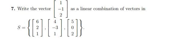 7. Write the vector
as a linear combination of vectors in
S =
