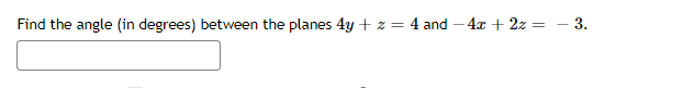Find the angle (in degrees) between the planes 4y + z = 4 and – 4x + 2z = – 3.
%3D
