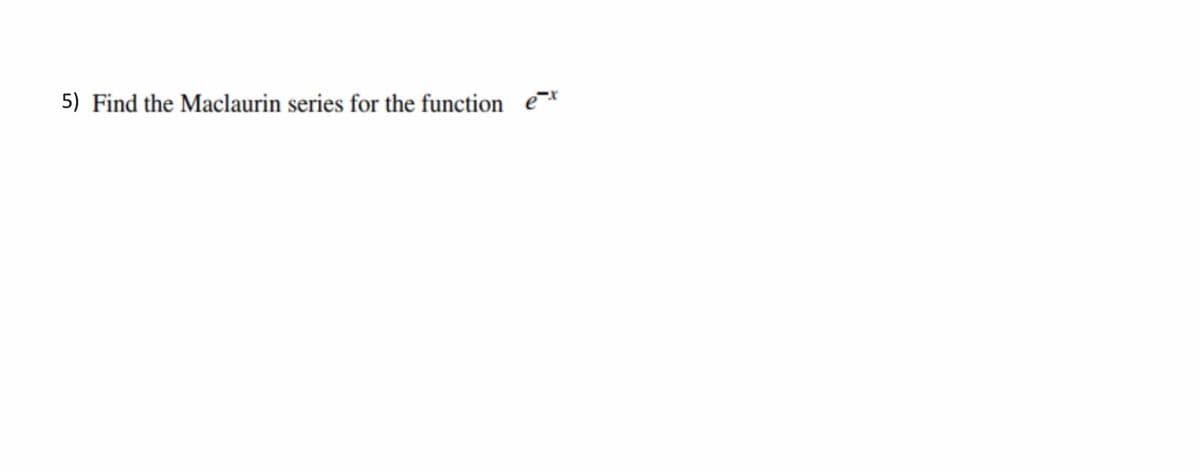 5) Find the Maclaurin series for the function ex