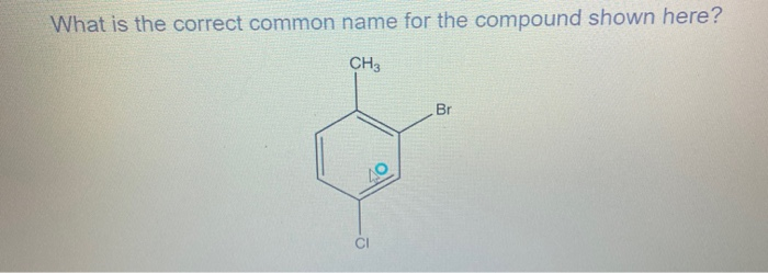 What is the correct common name for the compound shown here?
CH3
CI
Br