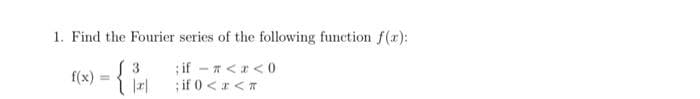 1. Find the Fourier series of the following function f(x):
( 3
;if -
< < 0
; if 0 < x <
f(x)