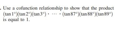 . Use a cofunction relationship to show that the product
(tan 1°)(tan 2°) (tan 3°)· .…. · (tan87°)(tan 88°)(tan 89°)
is equal to 1.
