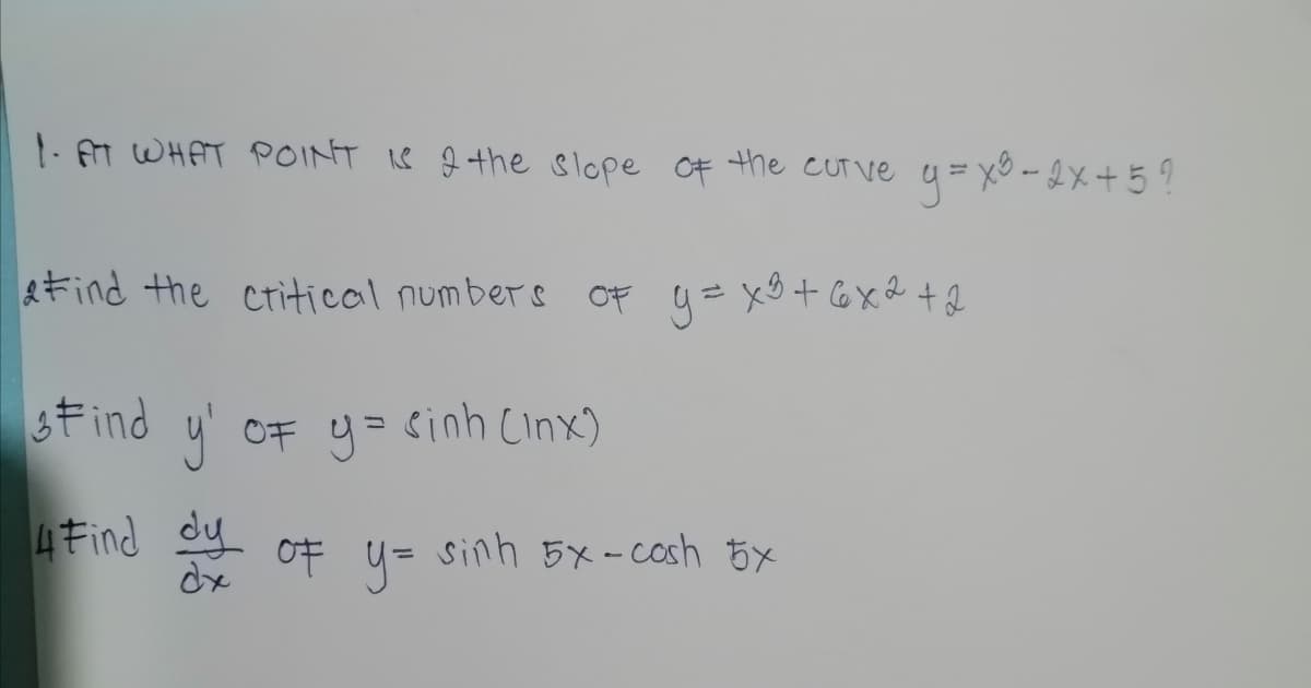 1. M WHAT POINT I8 g the slope of the cuT ve q = xO -2x+ 5 ?
etind the ctitical numbers OF q=xO+ 6X& +2
stind y' OF y= cinh Cinx)
4Find dy
oF u=
y=
sinh 5x-cosh bx

