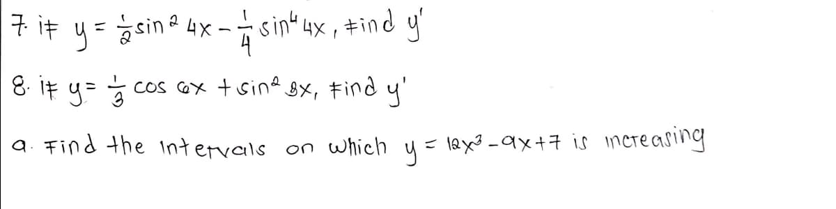 7 it y= sine
4X- sin 4x , #ind y'
8. iF y=
CoS GX + sina x,
キind
y'
a. Find the Intervals on which y= 12x3 -ax+7 is increasing
