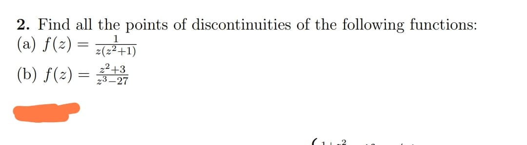 2. Find all the points of discontinuities of the following functions:
1
(a) f(z) = z(z²+1)
(b) ƒ(z) =
z²+3
z³-27
(11-2