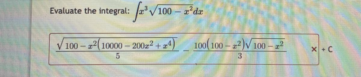 Evaluate the integral:
V100 - 2 da
V 100 - (10000 - 200x2 + x)
100( 100 – 2² )V 100 – 22
X+C
5.
