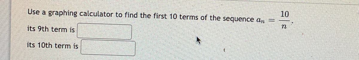 10
Use a graphing calculator to find the first 10 terms of the sequence an
its 9th term is
its 10th term is
