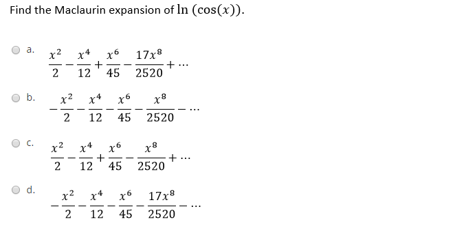 Find the Maclaurin expansion of In (cos(x)).
a.
x2 x*
17x8
...
12
45
2520
b.
x2
x*
x6
2
12
45
2520
C.
x2
x6
+ ..
2520
2
12
45
d.
x2
x6
17x8
2
12
45
2520
