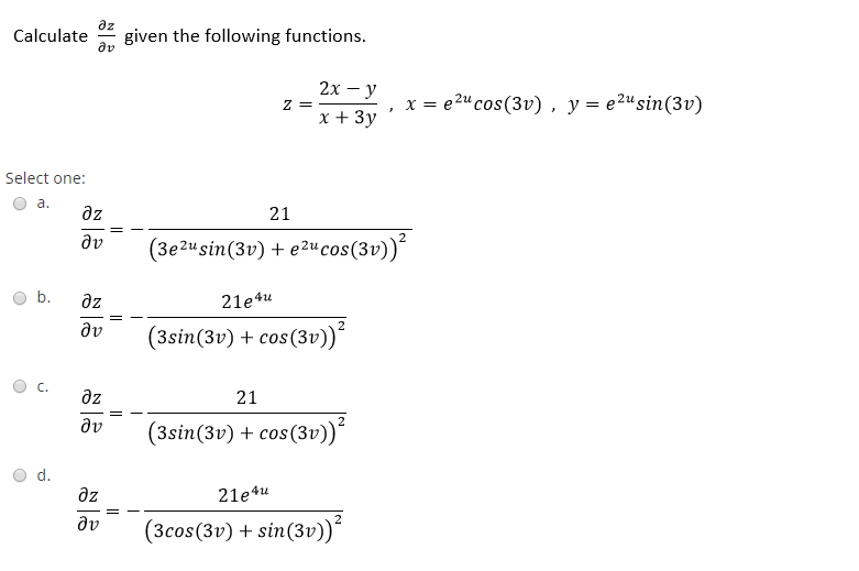 az
Calculate
given the following functions.
dv
2х — у
z =
x + 3y
x = e2"cos(3v), y= e2"sin(3v)
Select one:
а.
az
21
dv
(3e2usin(3v) + e2u cos(3v))´
b.
dz
21e4u
dv
2
(3sin(3v) + cos(3v))´
C.
az
21
av
(3sin(3v) + cos(3v))“
2
d.
az
21e4u
dv
(3cos(3v) + sin(3v))“
