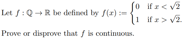 0 if x < V2
Let f : Q → R be defined by f(x) :=
1
1 if x > V2.
Prove or disprove that f is continuous.
