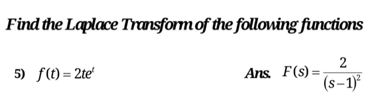 Find the Laplace Transform of the following functions
2
Ans. F(s) =
(s-1)°
5) f(t) = 2te'
